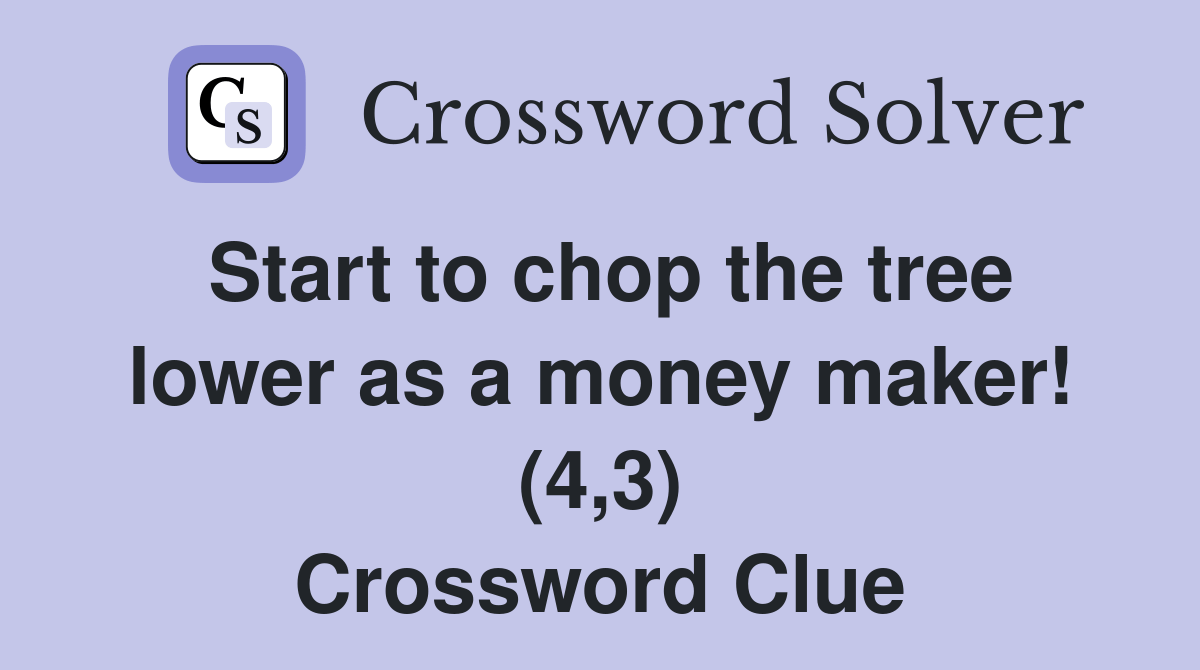 Start to chop the tree lower as a money maker! (4,3) Crossword Clue Answers Crossword Solver